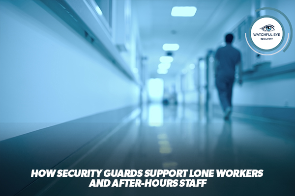 How Security Guards Support Lone Workers and After-Hours Staff
